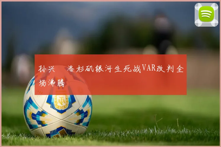 孙兴慜洛杉矶银河生死战VAR改判全场沸腾