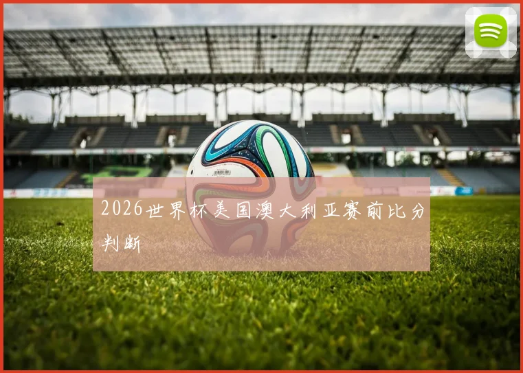 2026世界杯美国澳大利亚赛前比分判断