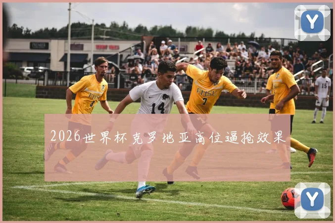 2026世界杯克罗地亚高位逼抢效果