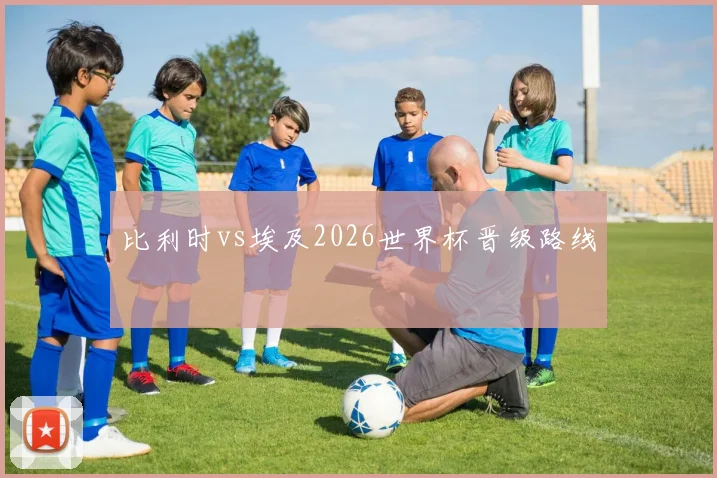 比利时vs埃及2026世界杯晋级路线