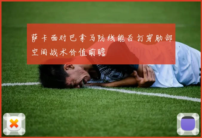 萨卡面对巴拿马防线能否打穿肋部空间战术价值前瞻