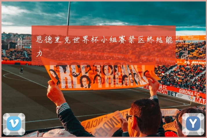 恩德里克世界杯小组赛禁区终结能力
