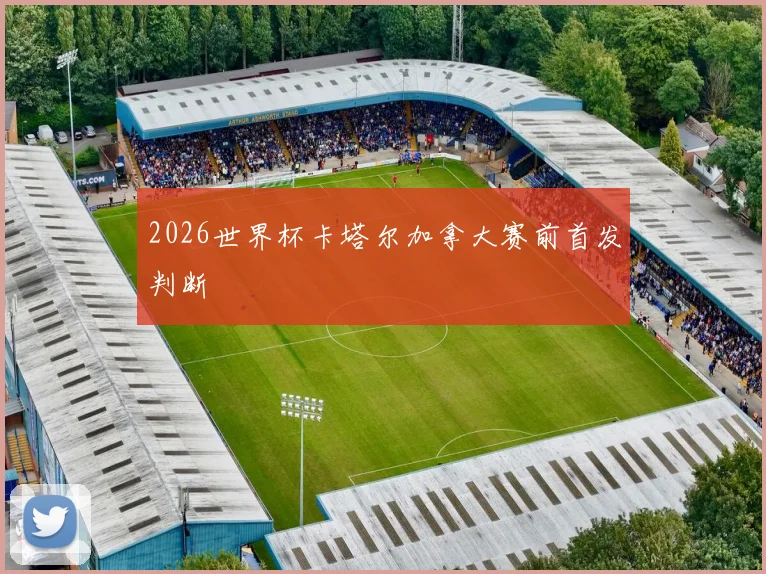 2026世界杯卡塔尔加拿大赛前首发判断