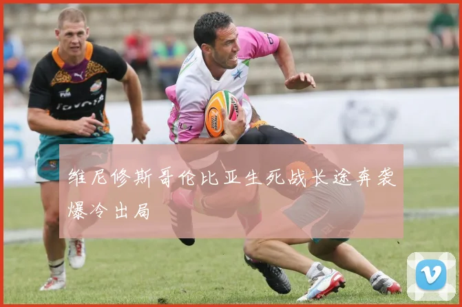 维尼修斯哥伦比亚生死战长途奔袭爆冷出局