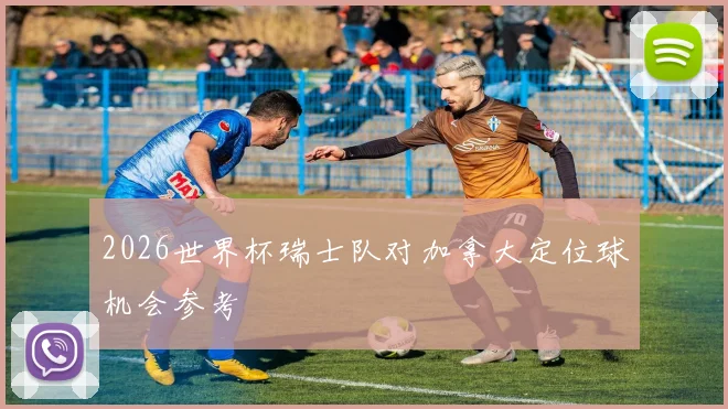 2026世界杯瑞士队对加拿大定位球机会参考
