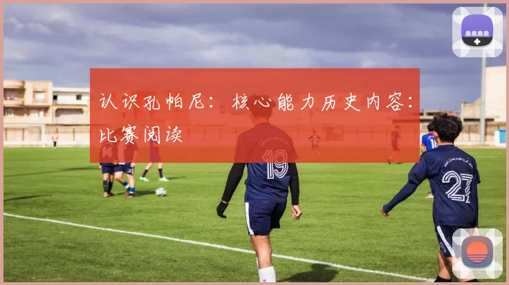 认识孔帕尼：核心能力历史内容：比赛阅读