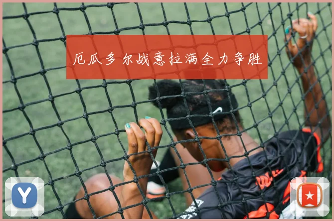 厄瓜多尔战意拉满全力争胜