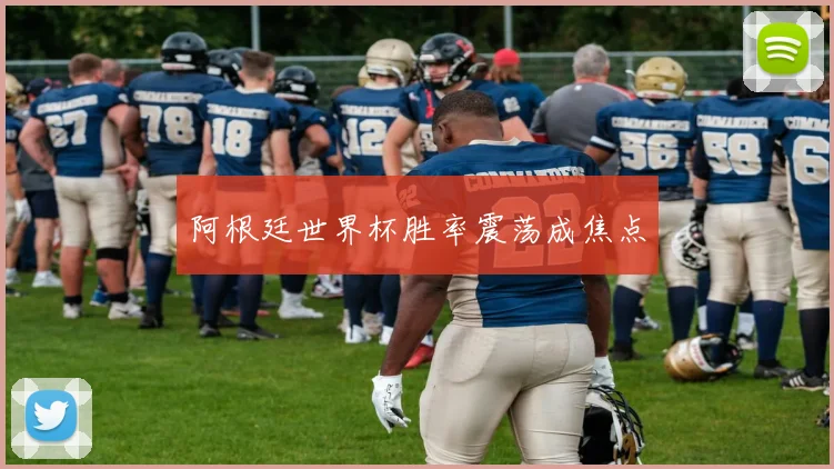阿根廷世界杯胜率震荡成焦点