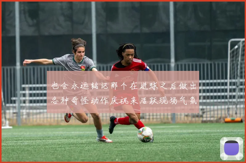 也会永远铭记那个在进球之后做出各种奇怪动作庆祝来活跃现场气氛的外籍球员