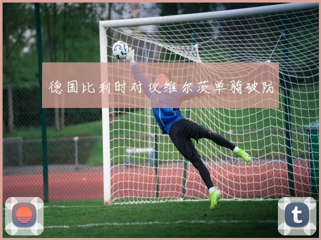 德国比利时对攻维尔茨单骑破防