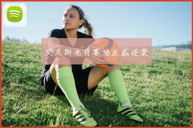 突尼斯老将赛场发威逆袭