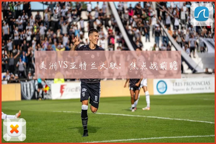美洲VS亚特兰大联:焦点战前瞻