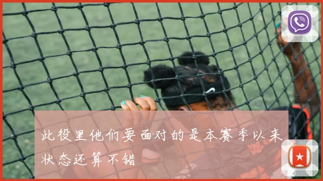 此役里他们要面对的是本赛季以来状态还算不错
