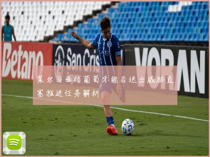 莱尔马面对葡萄牙能否送出威胁直塞推进任务解析