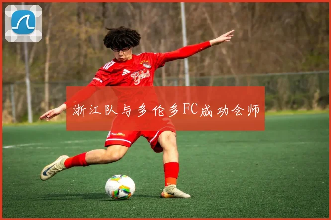 浙江队与多伦多FC成功会师