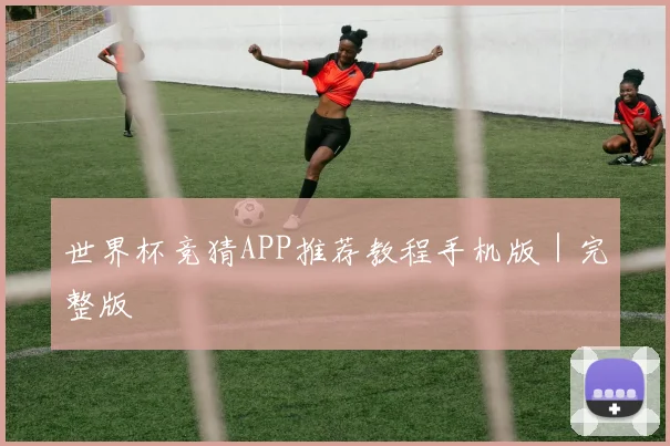 世界杯竞猜APP推荐教程手机版|完整版
