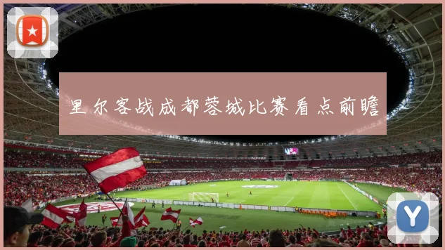 里尔客战成都蓉城比赛看点前瞻