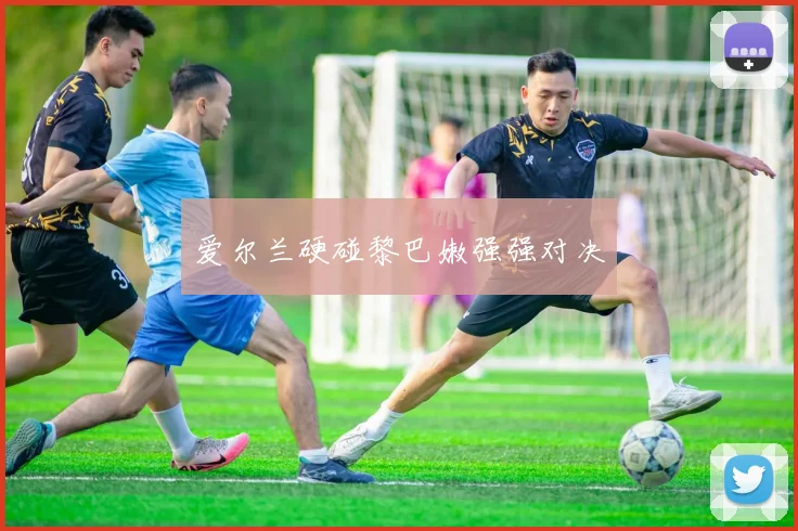 爱尔兰硬碰黎巴嫩强强对决