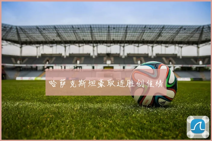 哈萨克斯坦豪取连胜创佳绩