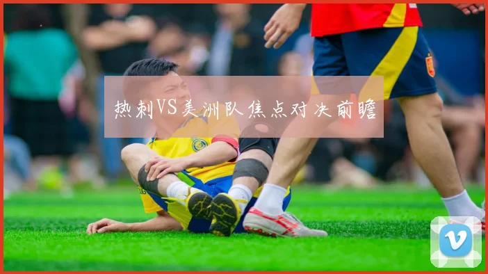 热刺VS美洲队焦点对决前瞻