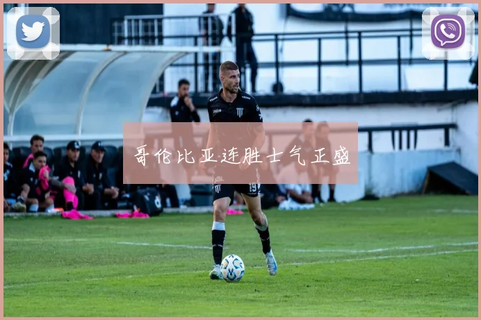哥伦比亚连胜士气正盛