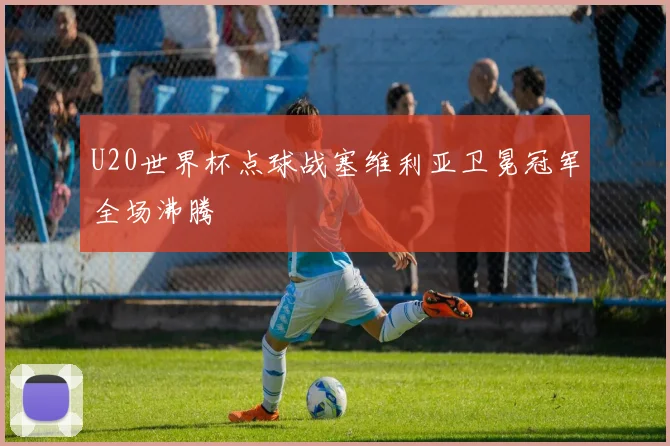 U20世界杯点球战塞维利亚卫冕冠军全场沸腾