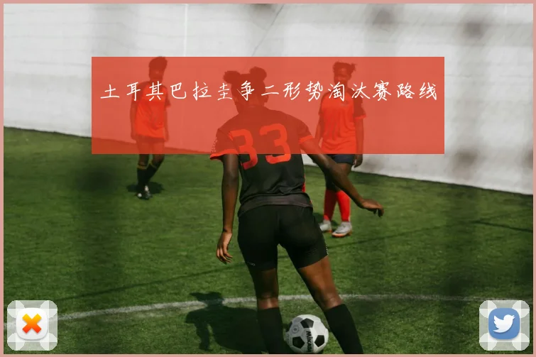 土耳其巴拉圭争二形势淘汰赛路线
