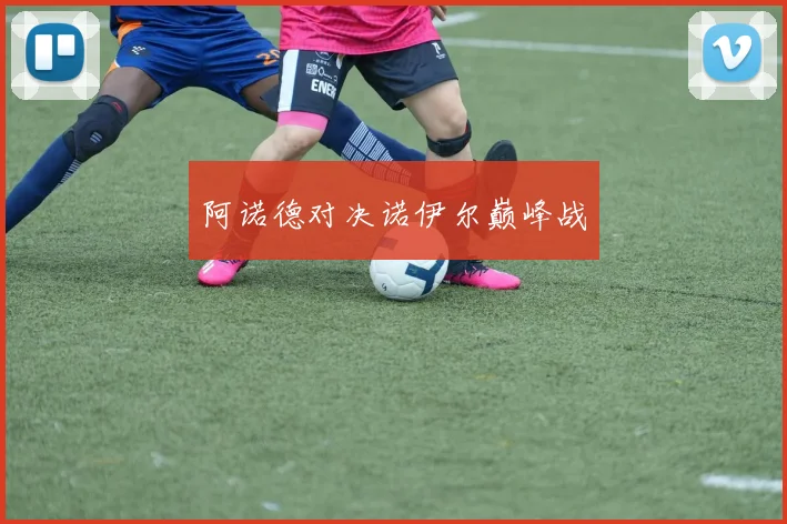 阿诺德对决诺伊尔巅峰战