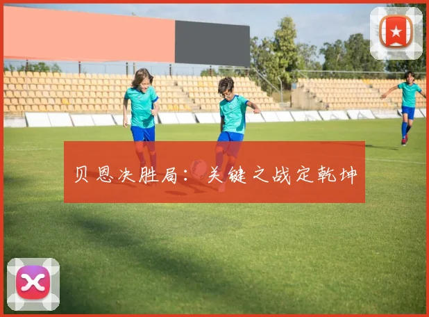 贝恩决胜局：关键之战定乾坤