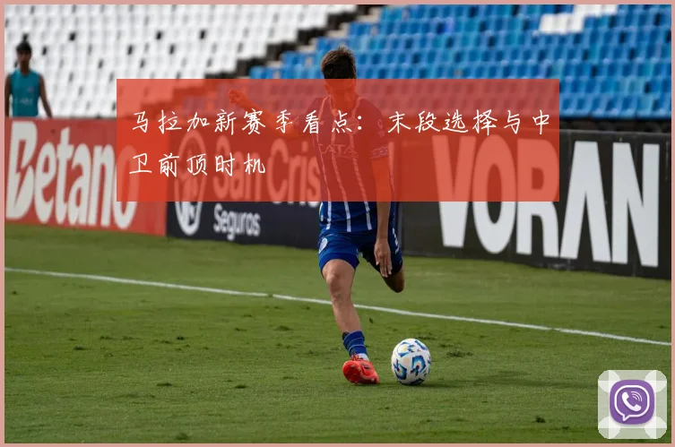马拉加新赛季看点：末段选择与中卫前顶时机