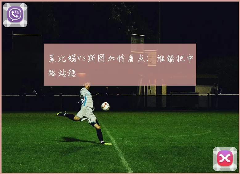 莱比锡vs斯图加特看点：谁能把中路站稳