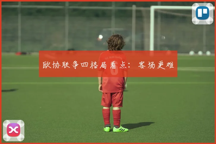 欧协联争四格局看点：客场更难