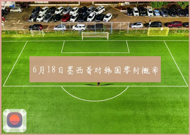 6月18日墨西哥对韩国零封概率