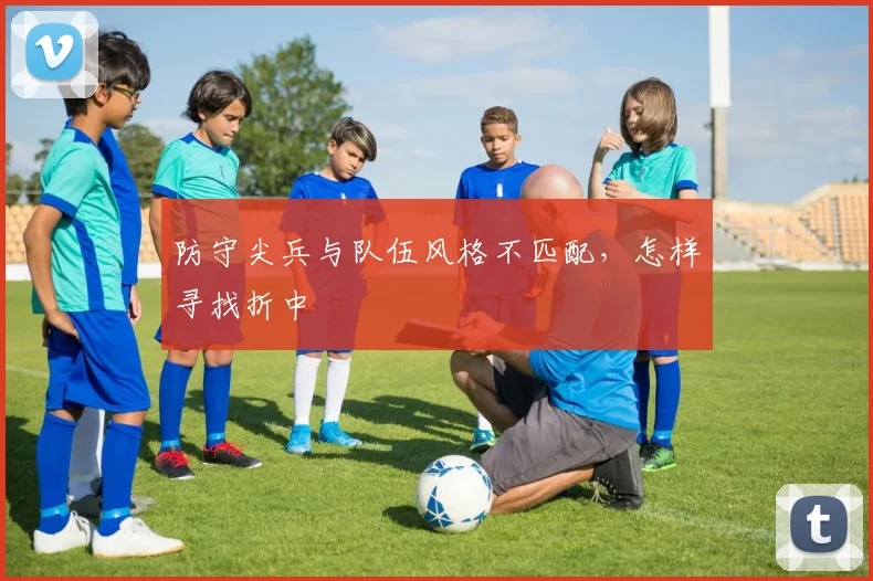 防守尖兵与队伍风格不匹配,怎样寻找折中