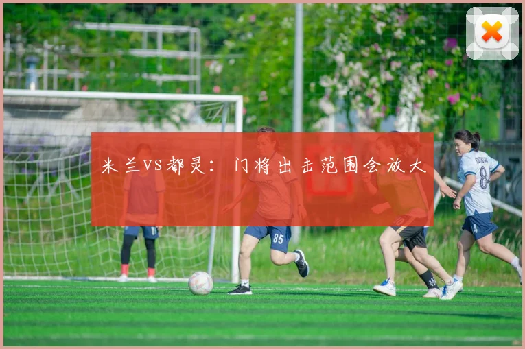 米兰vs都灵：门将出击范围会放大