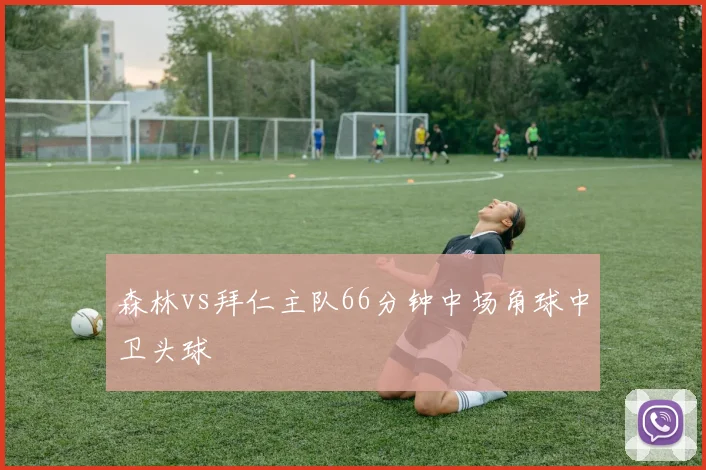 森林vs拜仁主队66分钟中场角球中卫头球