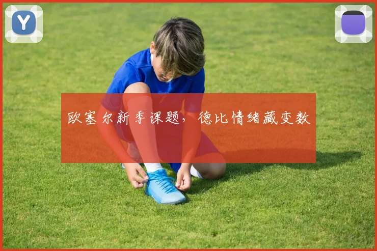 欧塞尔新季课题，德比情绪藏变数