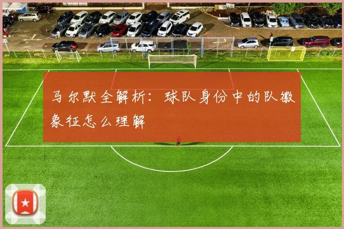 马尔默全解析：球队身份中的队徽象征怎么理解