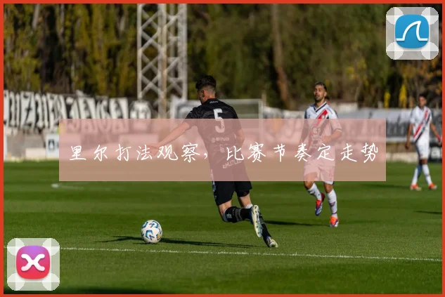 里尔打法观察，比赛节奏定走势