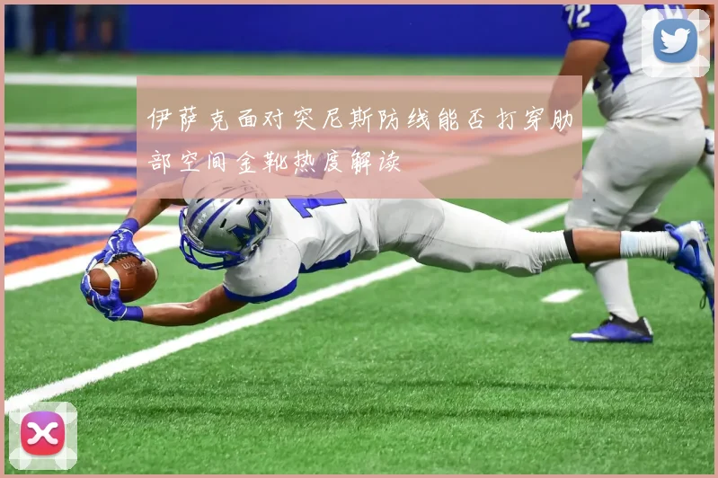 伊萨克面对突尼斯防线能否打穿肋部空间金靴热度解读