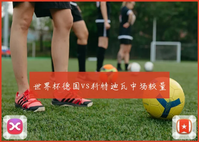 世界杯德国vs科特迪瓦中场较量