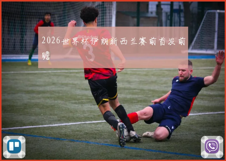 2026世界杯伊朗新西兰赛前首发前瞻