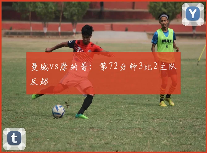 曼城vs摩纳哥：第72分钟3比2主队反超