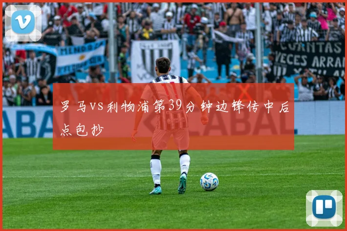 罗马vs利物浦第39分钟边锋传中后点包抄