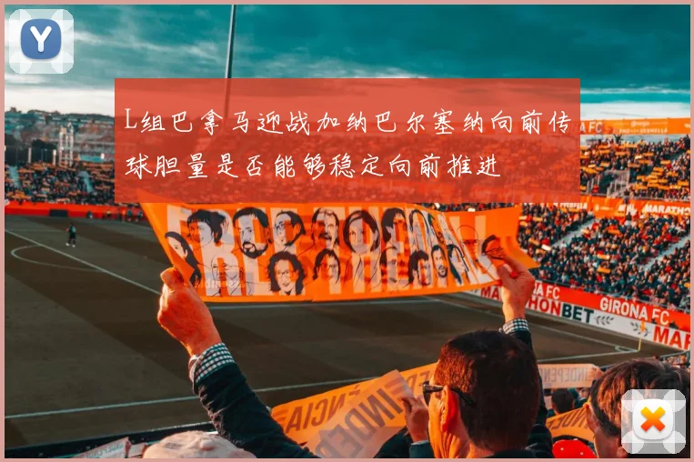 L组巴拿马迎战加纳巴尔塞纳向前传球胆量是否能够稳定向前推进