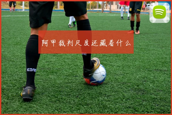 阿甲裁判尺度还藏着什么